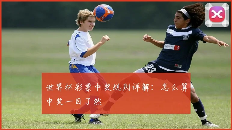 世界杯彩票中奖规则详解：怎么算中奖一目了然