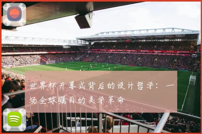 世界杯开幕式背后的设计哲学：一场全球瞩目的美学革命