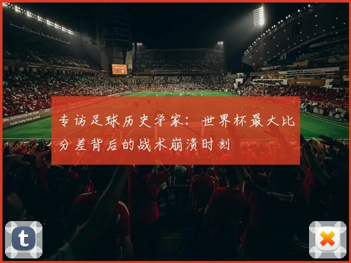 专访足球历史学家：世界杯最大比分差背后的战术崩溃时刻